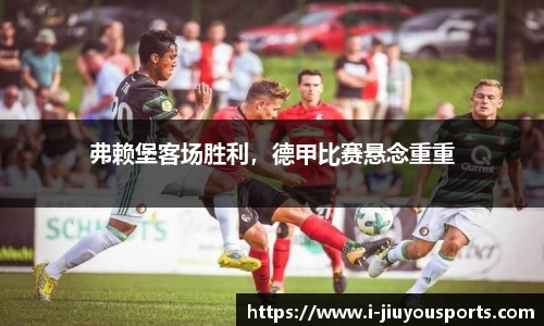 弗赖堡客场胜利，德甲比赛悬念重重