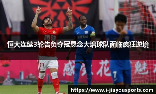 恒大连续3轮告负夺冠悬念大增球队面临疯狂逆境