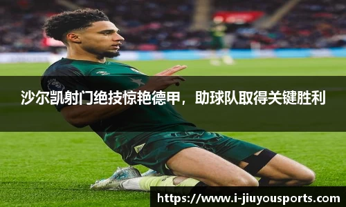 沙尔凯射门绝技惊艳德甲,助球队取得关键胜利