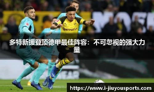 多特新援登顶德甲最佳阵容:不可忽视的强大力量