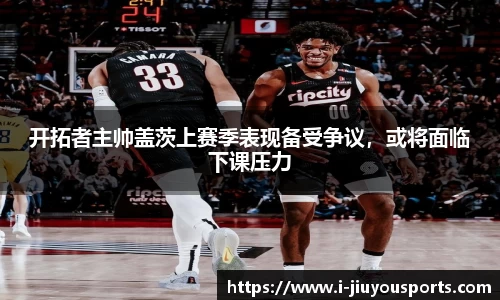 开拓者主帅盖茨上赛季表现备受争议,或将面临下课压力