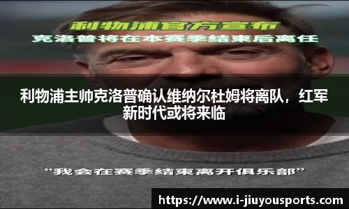 利物浦主帅克洛普确认维纳尔杜姆将离队,红军新时代或将来临