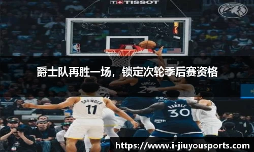 爵士队再胜一场,锁定次轮季后赛资格