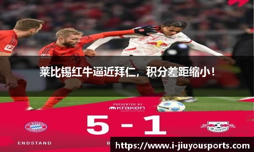 莱比锡红牛逼近拜仁,积分差距缩小!