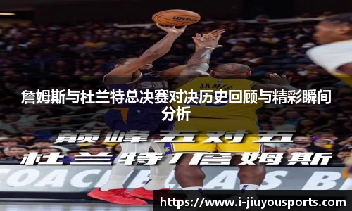 詹姆斯与杜兰特总决赛对决历史回顾与精彩瞬间分析
