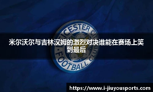 米尔沃尔与吉林汉姆的激烈对决谁能在赛场上笑到最后