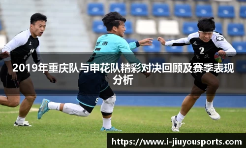 2019年重庆队与申花队精彩对决回顾及赛季表现分析