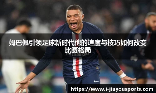 姆巴佩引领足球新时代他的速度与技巧如何改变比赛格局