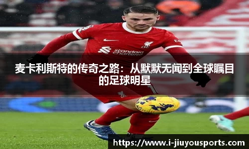 麦卡利斯特的传奇之路:从默默无闻到全球瞩目的足球明星