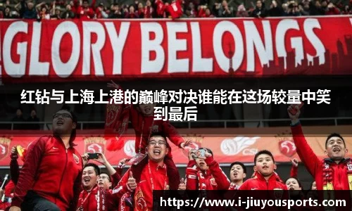 红钻与上海上港的巅峰对决谁能在这场较量中笑到最后