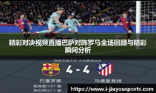 精彩对决视频直播巴萨对阵罗马全场回顾与精彩瞬间分析