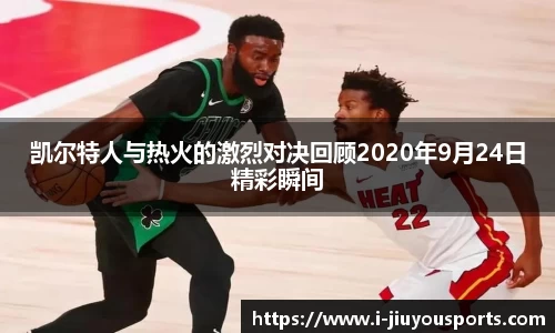 凯尔特人与热火的激烈对决回顾2020年9月24日精彩瞬间