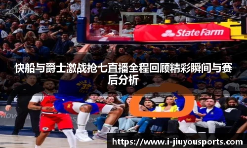 快船与爵士激战抢七直播全程回顾精彩瞬间与赛后分析