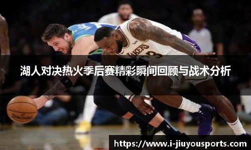 湖人对决热火季后赛精彩瞬间回顾与战术分析