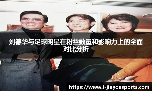 刘德华与足球明星在粉丝数量和影响力上的全面对比分析
