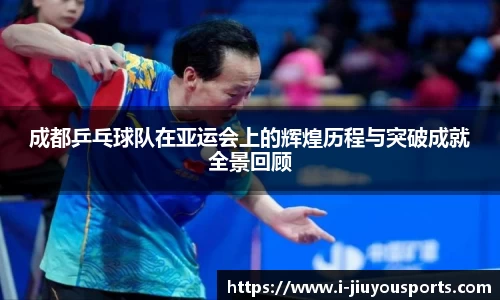 成都乒乓球队在亚运会上的辉煌历程与突破成就全景回顾
