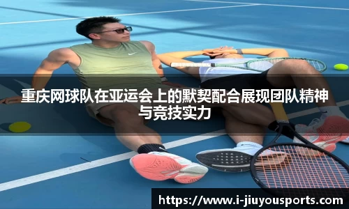 重庆网球队在亚运会上的默契配合展现团队精神与竞技实力