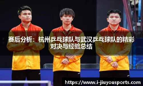 赛后分析：杭州乒乓球队与武汉乒乓球队的精彩对决与经验总结