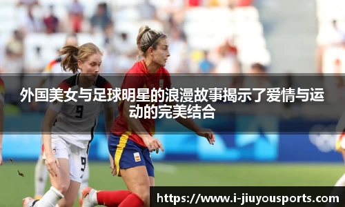 外国美女与足球明星的浪漫故事揭示了爱情与运动的完美结合