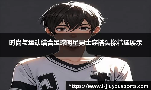 时尚与运动结合足球明星男士穿搭头像精选展示